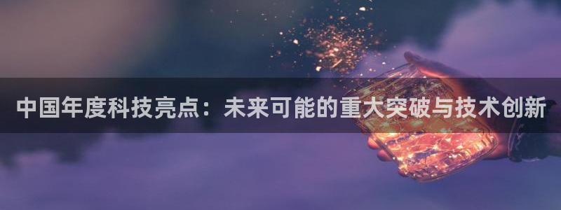 中国年度科技亮点：未来可能的重大突破与技术创新
