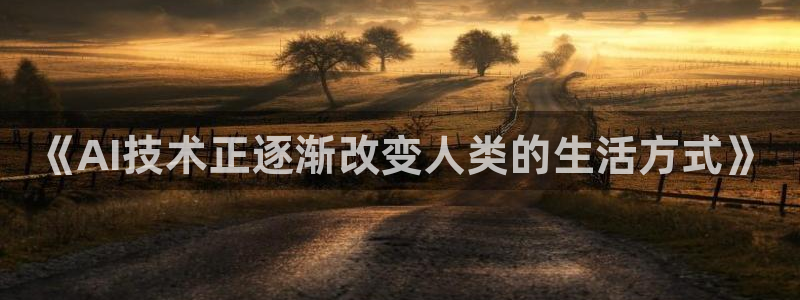 《AI技术正逐渐改变人类的生活方式》